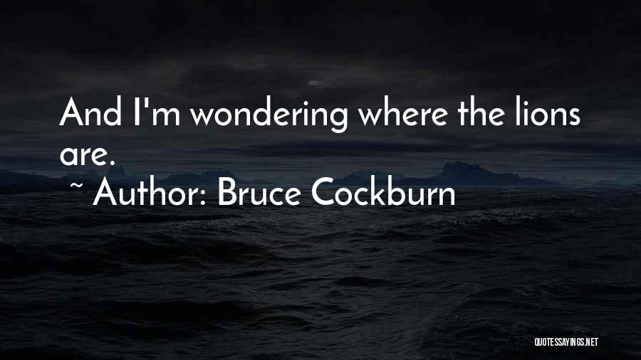 Bruce Cockburn Quotes: And I'm Wondering Where The Lions Are.