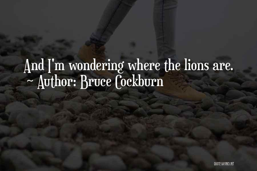 Bruce Cockburn Quotes: And I'm Wondering Where The Lions Are.