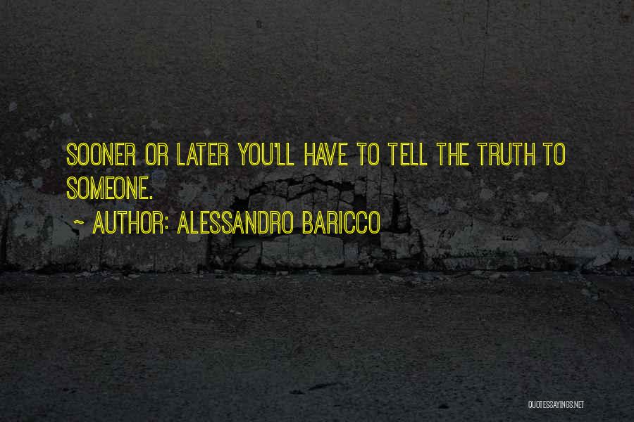 Alessandro Baricco Quotes: Sooner Or Later You'll Have To Tell The Truth To Someone.