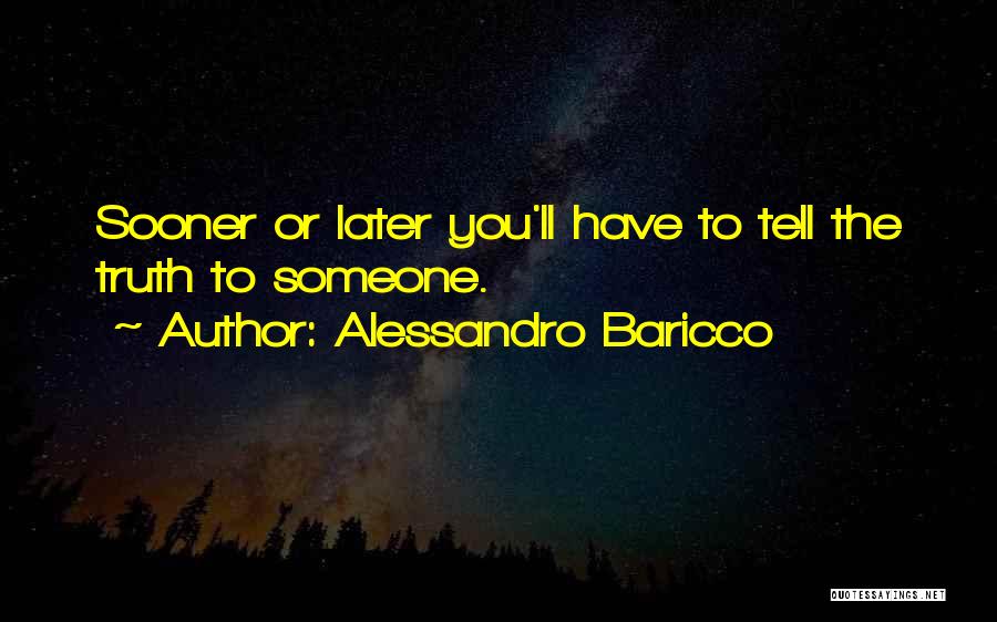 Alessandro Baricco Quotes: Sooner Or Later You'll Have To Tell The Truth To Someone.