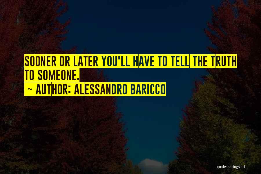 Alessandro Baricco Quotes: Sooner Or Later You'll Have To Tell The Truth To Someone.