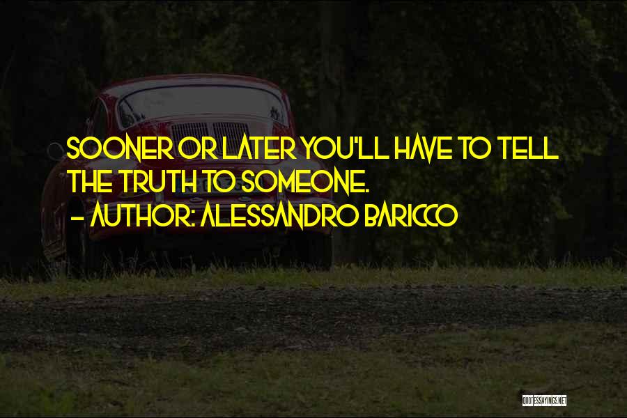 Alessandro Baricco Quotes: Sooner Or Later You'll Have To Tell The Truth To Someone.