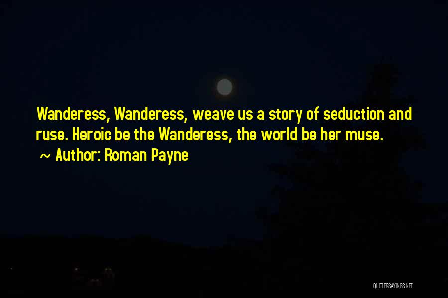 Roman Payne Quotes: Wanderess, Wanderess, Weave Us A Story Of Seduction And Ruse. Heroic Be The Wanderess, The World Be Her Muse.