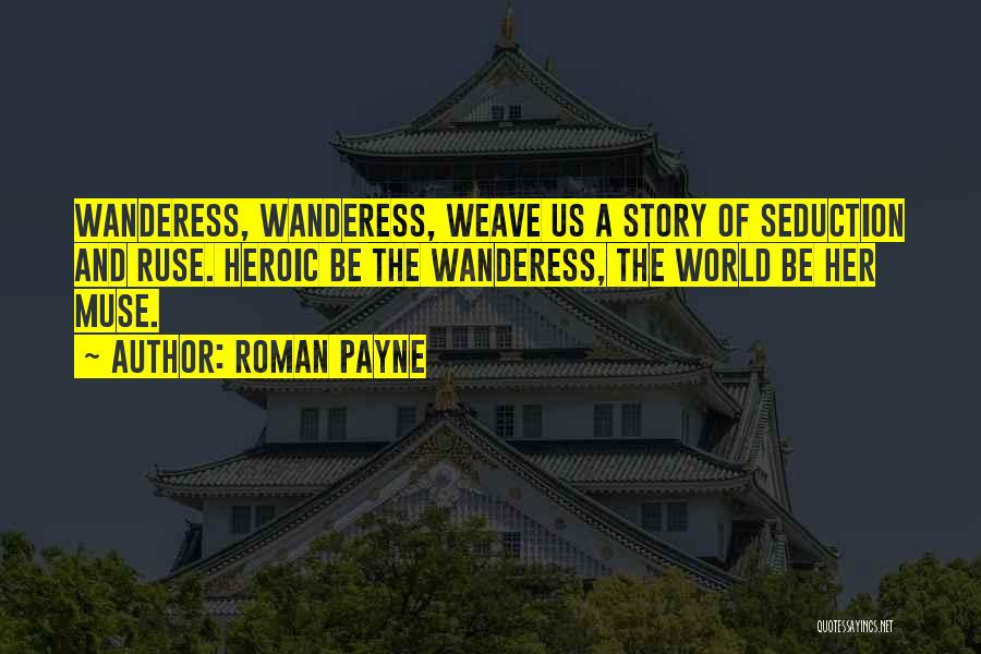 Roman Payne Quotes: Wanderess, Wanderess, Weave Us A Story Of Seduction And Ruse. Heroic Be The Wanderess, The World Be Her Muse.