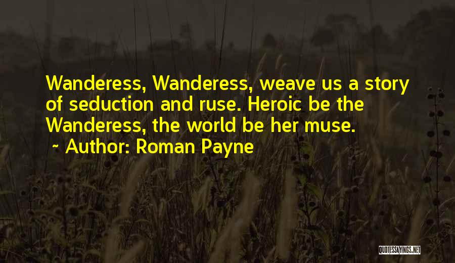 Roman Payne Quotes: Wanderess, Wanderess, Weave Us A Story Of Seduction And Ruse. Heroic Be The Wanderess, The World Be Her Muse.