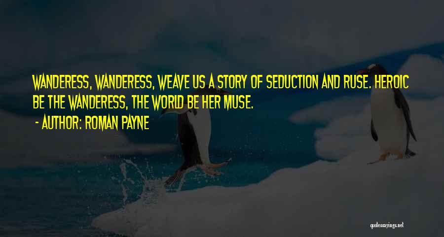 Roman Payne Quotes: Wanderess, Wanderess, Weave Us A Story Of Seduction And Ruse. Heroic Be The Wanderess, The World Be Her Muse.