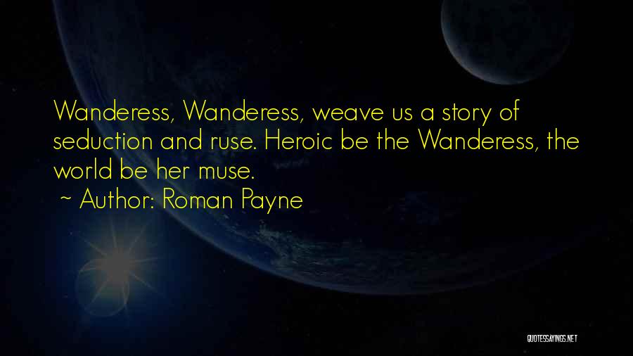 Roman Payne Quotes: Wanderess, Wanderess, Weave Us A Story Of Seduction And Ruse. Heroic Be The Wanderess, The World Be Her Muse.
