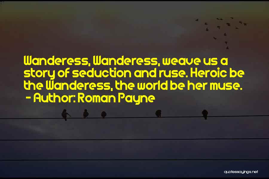 Roman Payne Quotes: Wanderess, Wanderess, Weave Us A Story Of Seduction And Ruse. Heroic Be The Wanderess, The World Be Her Muse.