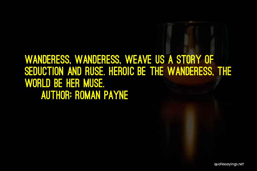 Roman Payne Quotes: Wanderess, Wanderess, Weave Us A Story Of Seduction And Ruse. Heroic Be The Wanderess, The World Be Her Muse.