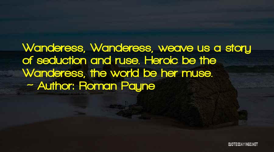 Roman Payne Quotes: Wanderess, Wanderess, Weave Us A Story Of Seduction And Ruse. Heroic Be The Wanderess, The World Be Her Muse.