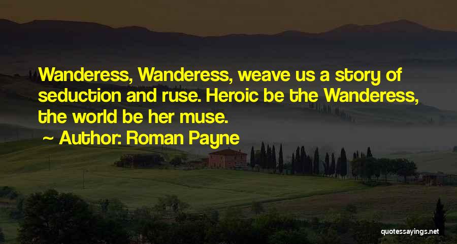 Roman Payne Quotes: Wanderess, Wanderess, Weave Us A Story Of Seduction And Ruse. Heroic Be The Wanderess, The World Be Her Muse.