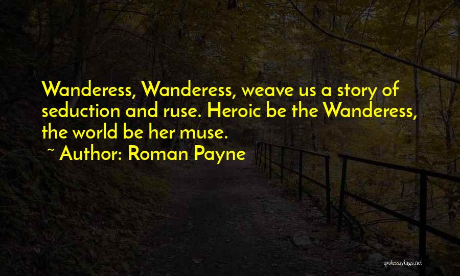 Roman Payne Quotes: Wanderess, Wanderess, Weave Us A Story Of Seduction And Ruse. Heroic Be The Wanderess, The World Be Her Muse.