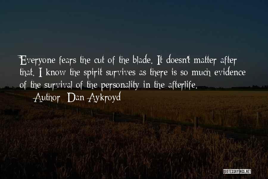 Dan Aykroyd Quotes: Everyone Fears The Cut Of The Blade. It Doesn't Matter After That. I Know The Spirit Survives As There Is