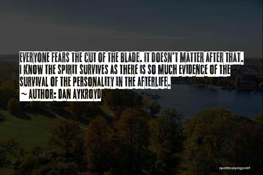 Dan Aykroyd Quotes: Everyone Fears The Cut Of The Blade. It Doesn't Matter After That. I Know The Spirit Survives As There Is