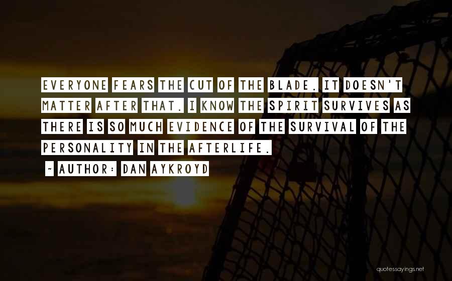 Dan Aykroyd Quotes: Everyone Fears The Cut Of The Blade. It Doesn't Matter After That. I Know The Spirit Survives As There Is