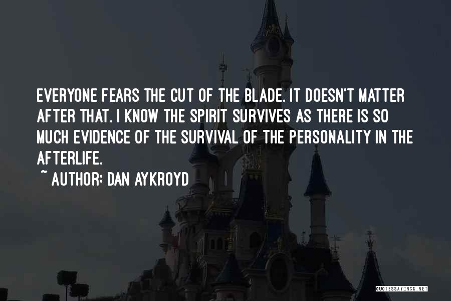 Dan Aykroyd Quotes: Everyone Fears The Cut Of The Blade. It Doesn't Matter After That. I Know The Spirit Survives As There Is