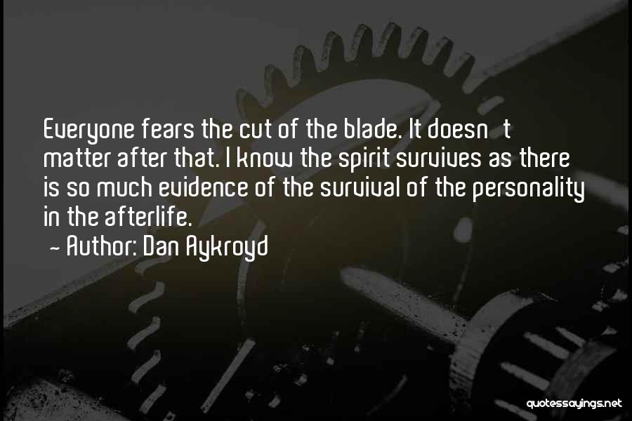 Dan Aykroyd Quotes: Everyone Fears The Cut Of The Blade. It Doesn't Matter After That. I Know The Spirit Survives As There Is