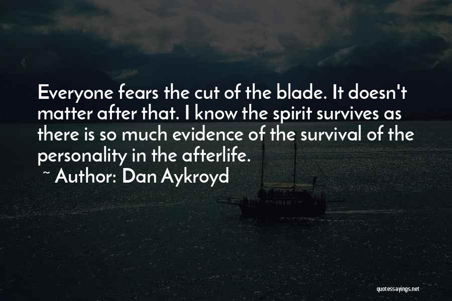 Dan Aykroyd Quotes: Everyone Fears The Cut Of The Blade. It Doesn't Matter After That. I Know The Spirit Survives As There Is