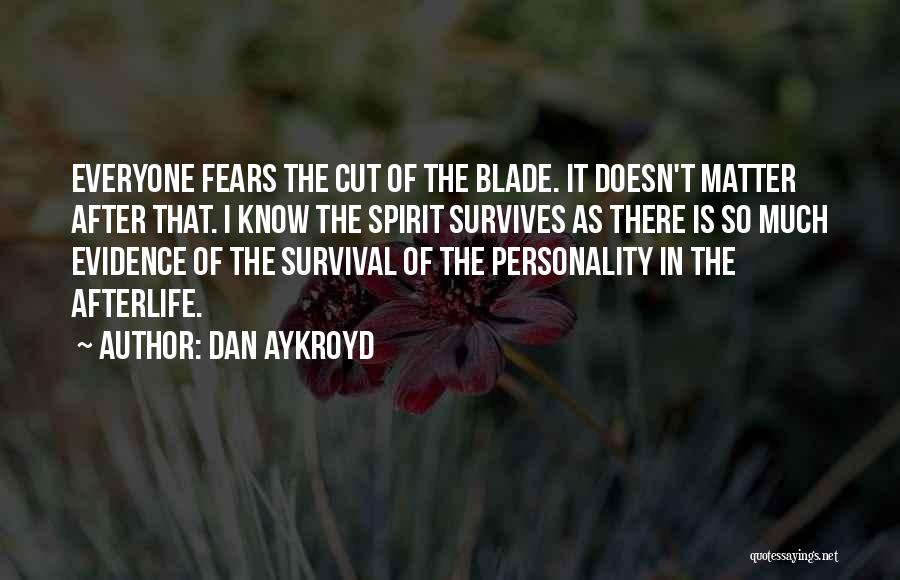 Dan Aykroyd Quotes: Everyone Fears The Cut Of The Blade. It Doesn't Matter After That. I Know The Spirit Survives As There Is