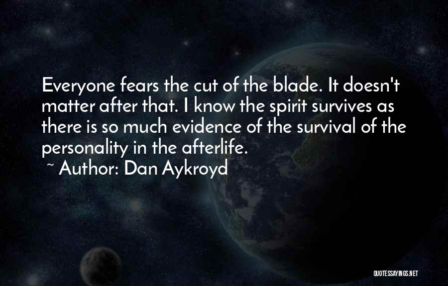 Dan Aykroyd Quotes: Everyone Fears The Cut Of The Blade. It Doesn't Matter After That. I Know The Spirit Survives As There Is
