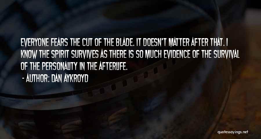 Dan Aykroyd Quotes: Everyone Fears The Cut Of The Blade. It Doesn't Matter After That. I Know The Spirit Survives As There Is