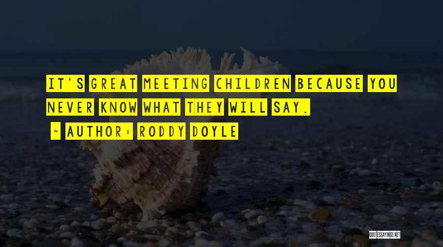 Roddy Doyle Quotes: It's Great Meeting Children Because You Never Know What They Will Say.
