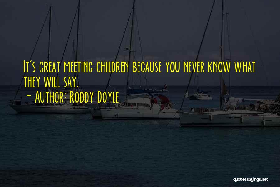 Roddy Doyle Quotes: It's Great Meeting Children Because You Never Know What They Will Say.