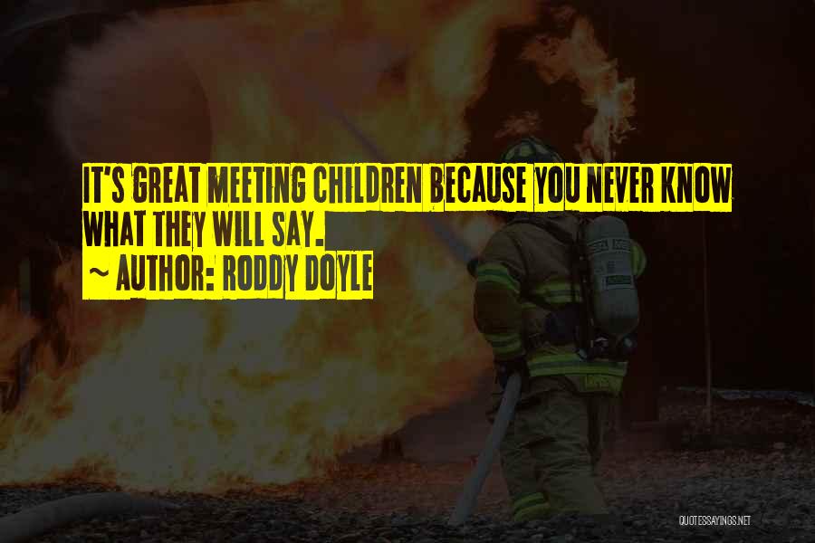 Roddy Doyle Quotes: It's Great Meeting Children Because You Never Know What They Will Say.