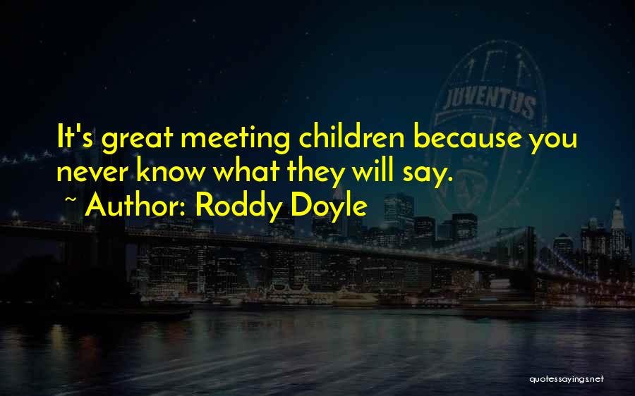 Roddy Doyle Quotes: It's Great Meeting Children Because You Never Know What They Will Say.