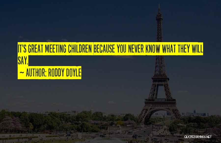 Roddy Doyle Quotes: It's Great Meeting Children Because You Never Know What They Will Say.