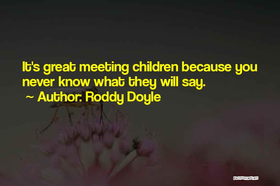 Roddy Doyle Quotes: It's Great Meeting Children Because You Never Know What They Will Say.