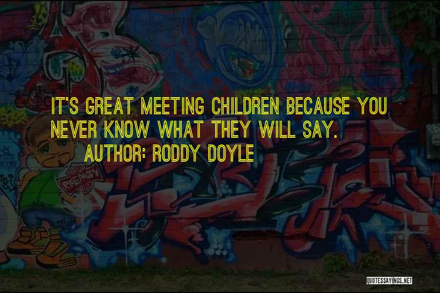 Roddy Doyle Quotes: It's Great Meeting Children Because You Never Know What They Will Say.