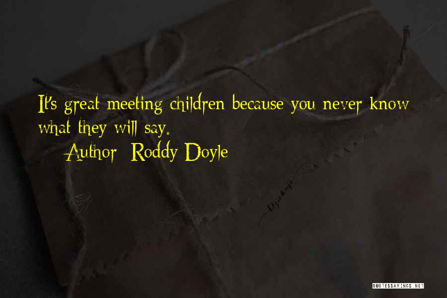 Roddy Doyle Quotes: It's Great Meeting Children Because You Never Know What They Will Say.