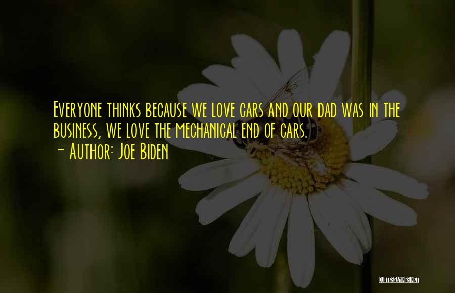 Joe Biden Quotes: Everyone Thinks Because We Love Cars And Our Dad Was In The Business, We Love The Mechanical End Of Cars.