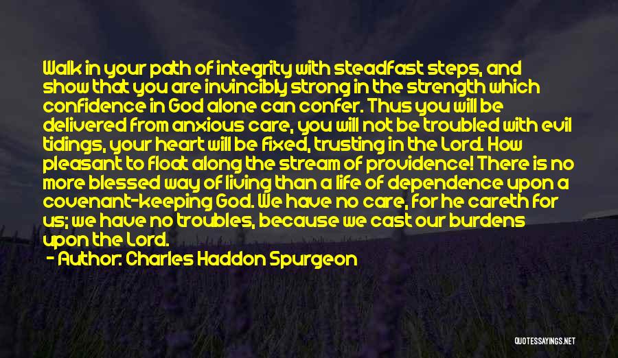 Charles Haddon Spurgeon Quotes: Walk In Your Path Of Integrity With Steadfast Steps, And Show That You Are Invincibly Strong In The Strength Which