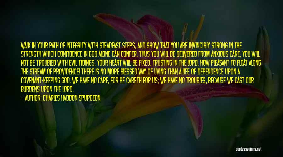 Charles Haddon Spurgeon Quotes: Walk In Your Path Of Integrity With Steadfast Steps, And Show That You Are Invincibly Strong In The Strength Which