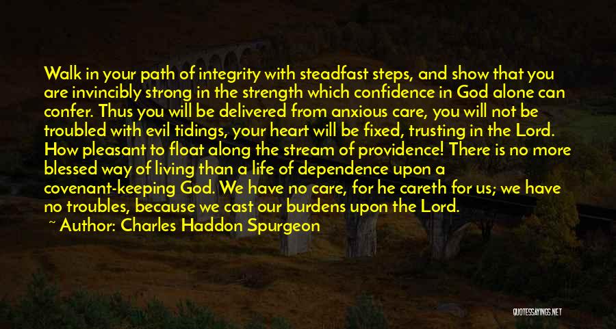 Charles Haddon Spurgeon Quotes: Walk In Your Path Of Integrity With Steadfast Steps, And Show That You Are Invincibly Strong In The Strength Which