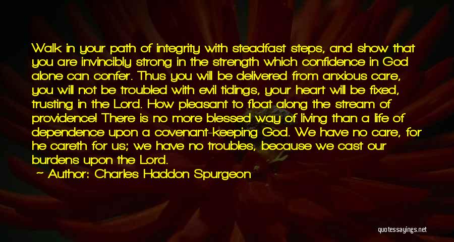 Charles Haddon Spurgeon Quotes: Walk In Your Path Of Integrity With Steadfast Steps, And Show That You Are Invincibly Strong In The Strength Which