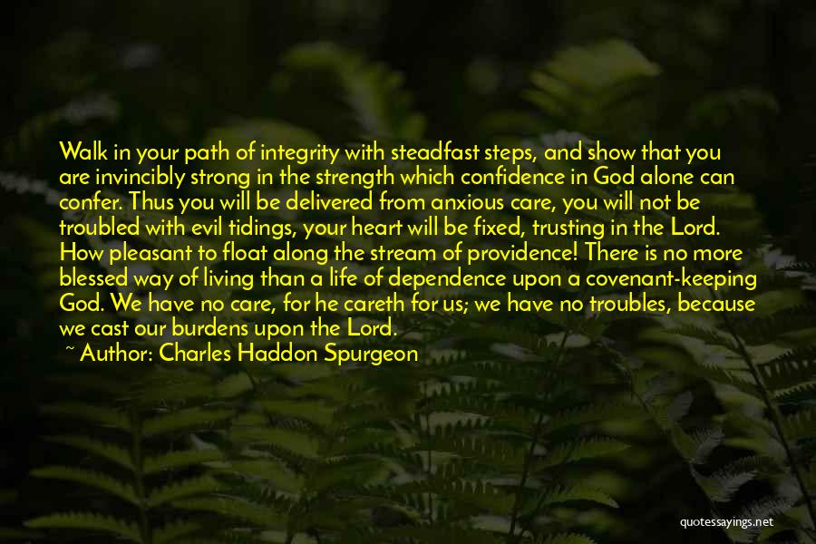 Charles Haddon Spurgeon Quotes: Walk In Your Path Of Integrity With Steadfast Steps, And Show That You Are Invincibly Strong In The Strength Which