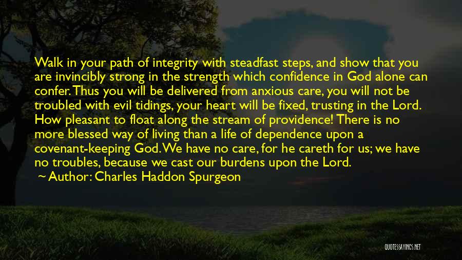 Charles Haddon Spurgeon Quotes: Walk In Your Path Of Integrity With Steadfast Steps, And Show That You Are Invincibly Strong In The Strength Which