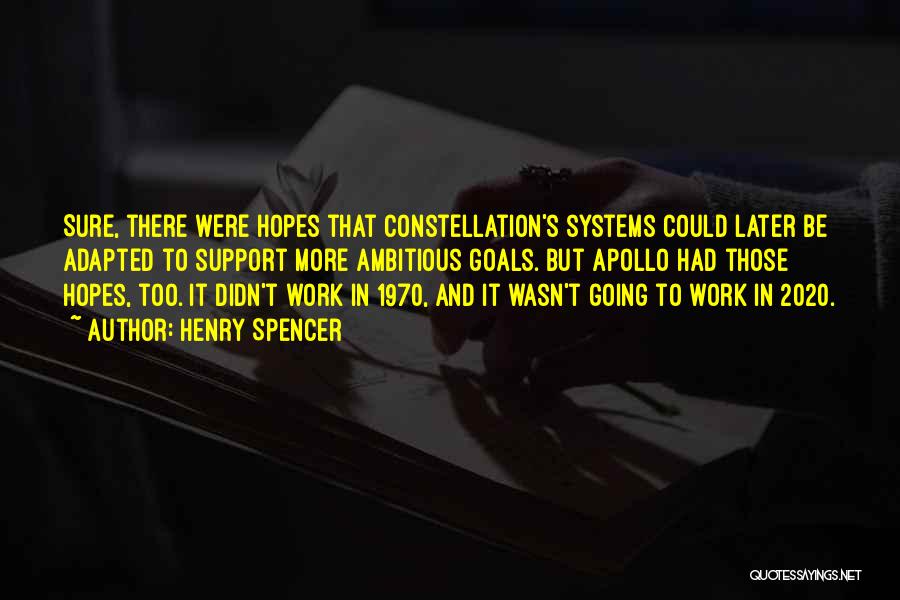 Henry Spencer Quotes: Sure, There Were Hopes That Constellation's Systems Could Later Be Adapted To Support More Ambitious Goals. But Apollo Had Those