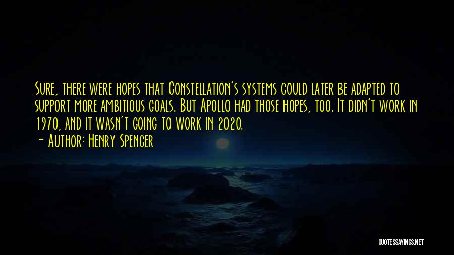 Henry Spencer Quotes: Sure, There Were Hopes That Constellation's Systems Could Later Be Adapted To Support More Ambitious Goals. But Apollo Had Those