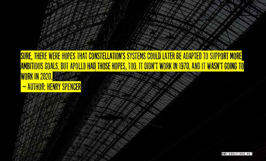 Henry Spencer Quotes: Sure, There Were Hopes That Constellation's Systems Could Later Be Adapted To Support More Ambitious Goals. But Apollo Had Those