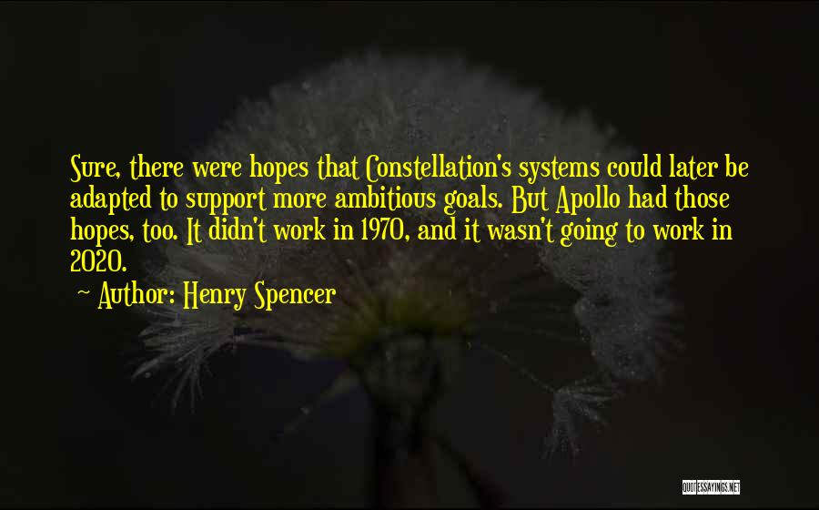 Henry Spencer Quotes: Sure, There Were Hopes That Constellation's Systems Could Later Be Adapted To Support More Ambitious Goals. But Apollo Had Those