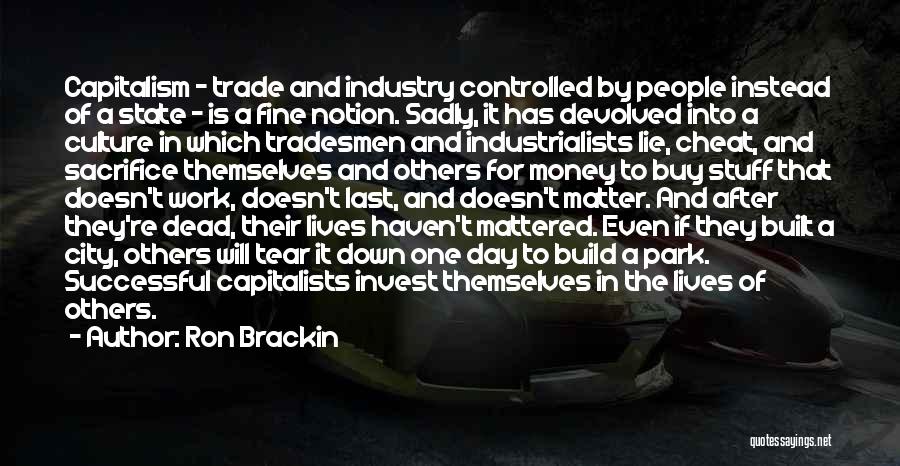 Ron Brackin Quotes: Capitalism - Trade And Industry Controlled By People Instead Of A State - Is A Fine Notion. Sadly, It Has