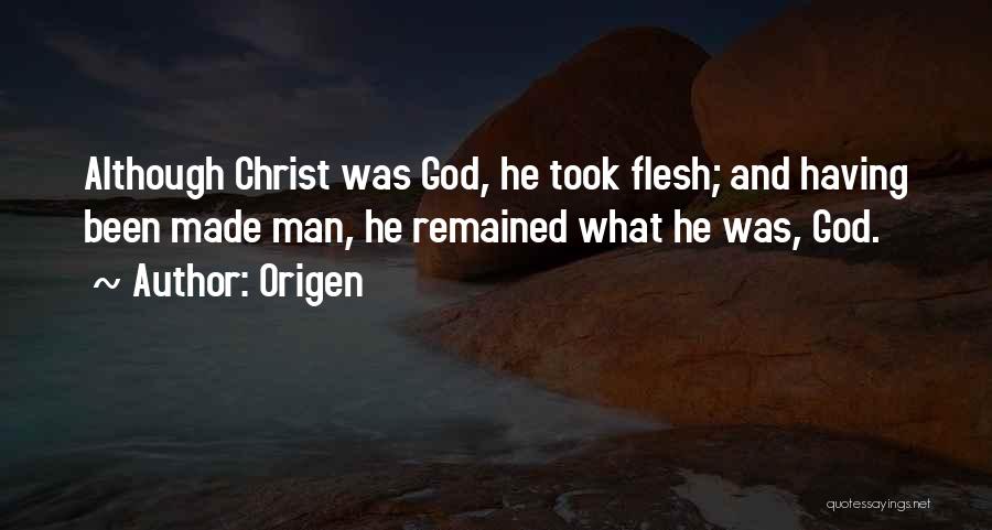 Origen Quotes: Although Christ Was God, He Took Flesh; And Having Been Made Man, He Remained What He Was, God.