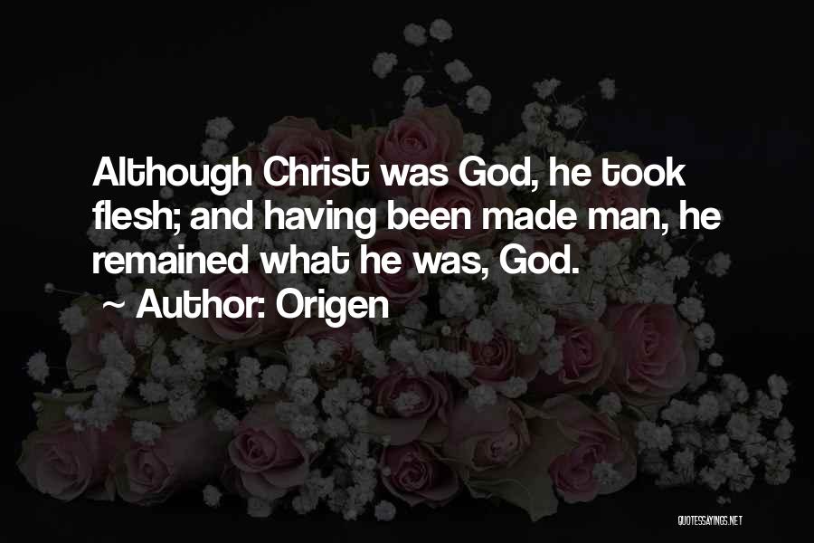 Origen Quotes: Although Christ Was God, He Took Flesh; And Having Been Made Man, He Remained What He Was, God.