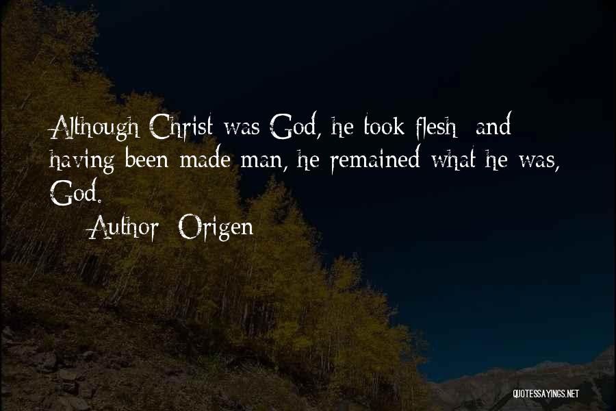 Origen Quotes: Although Christ Was God, He Took Flesh; And Having Been Made Man, He Remained What He Was, God.