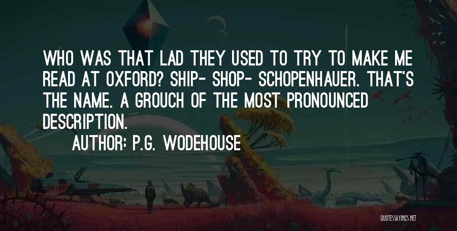 P.G. Wodehouse Quotes: Who Was That Lad They Used To Try To Make Me Read At Oxford? Ship- Shop- Schopenhauer. That's The Name.