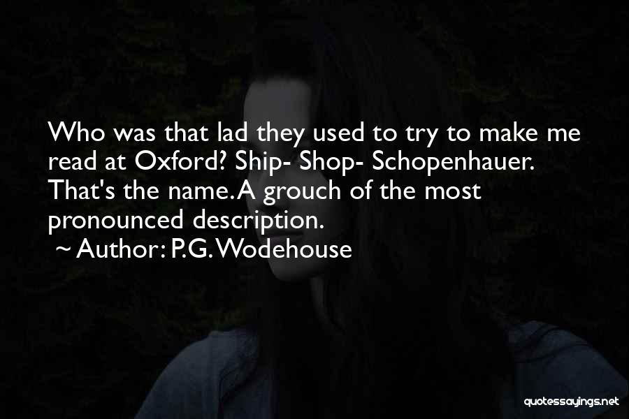 P.G. Wodehouse Quotes: Who Was That Lad They Used To Try To Make Me Read At Oxford? Ship- Shop- Schopenhauer. That's The Name.